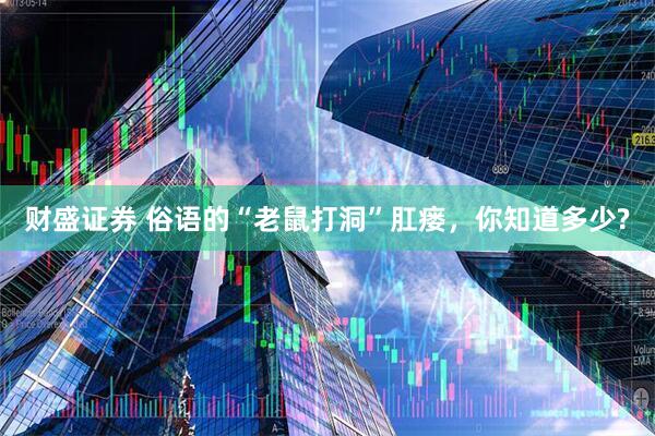 财盛证券 俗语的“老鼠打洞”肛瘘，你知道多少?