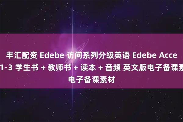 丰汇配资 Edebe 访问系列分级英语 Edebe Access 1-3 学生书 + 教师书 + 读本 + 音频 英文版电子备课素材